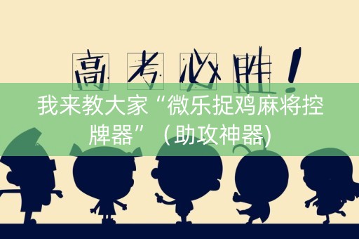 我来教大家“微乐捉鸡麻将控牌器”（助攻神器)