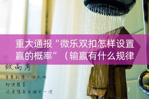 重大通报“微乐双扣怎样设置赢的概率”（输赢有什么规律)
