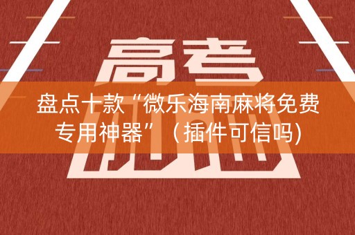 盘点十款“微乐海南麻将免费专用神器”（插件可信吗)