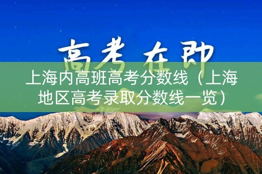 上海内高班高考分数线（上海地区高考录取分数线一览）
