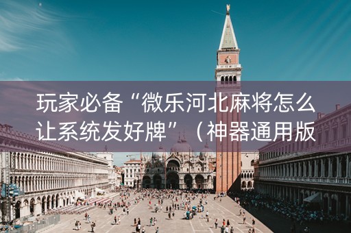 玩家必备“微乐河北麻将怎么让系统发好牌”（神器通用版)