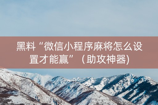 黑料“微信小程序麻将怎么设置才能赢”（助攻神器)