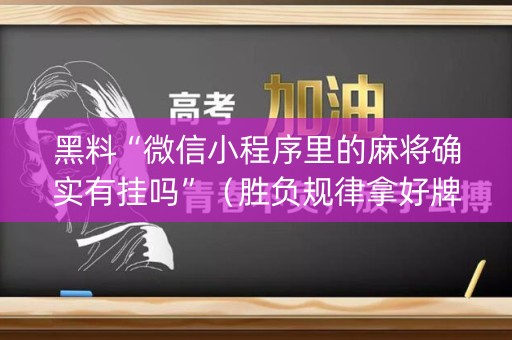 黑料“微信小程序里的麻将确实有挂吗”（胜负规律拿好牌)