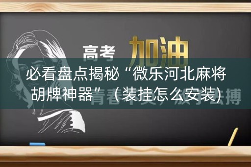 必看盘点揭秘“微乐河北麻将胡牌神器”（装挂怎么安装)
