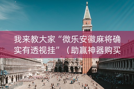我来教大家“微乐安徽麻将确实有透视挂”（助赢神器购买)
