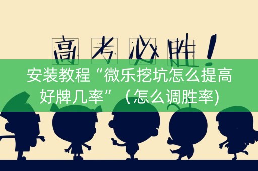 安装教程“微乐挖坑怎么提高好牌几率”（怎么调胜率)