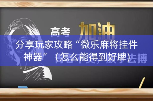 分享玩家攻略“微乐麻将挂件神器”（怎么能得到好牌)