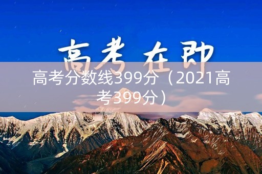 高考分数线399分（2021高考399分）