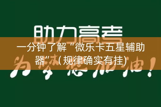 一分钟了解“微乐卡五星辅助器”（规律确实有挂)