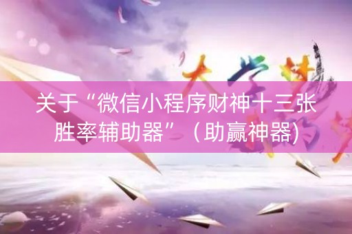 关于“微信小程序财神十三张胜率辅助器”（助赢神器)