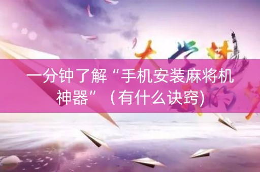 一分钟了解“手机安装麻将机神器”（有什么诀窍)