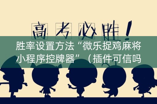 胜率设置方法“微乐捉鸡麻将小程序控牌器”（插件可信吗)