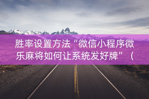 胜率设置方法“微信小程序微乐麻将如何让系统发好牌”（辅牌器插件购买)