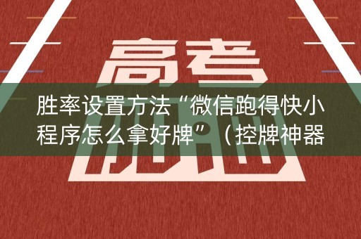 胜率设置方法“微信跑得快小程序怎么拿好牌”（控牌神器)