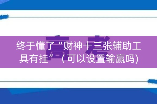 终于懂了“财神十三张辅助工具有挂”（可以设置输赢吗)