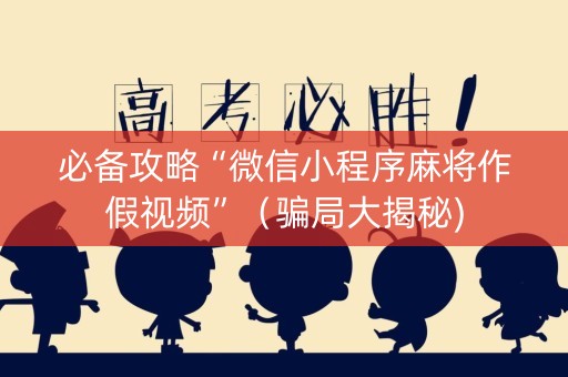 必备攻略“微信小程序麻将作假视频”（骗局大揭秘)