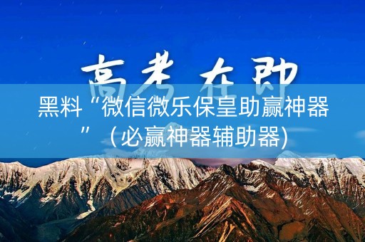 黑料“微信微乐保皇助赢神器”（必赢神器辅助器)