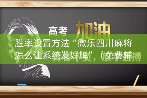 胜率设置方法“微乐四川麻将怎么让系统发好牌”（免费辅助)