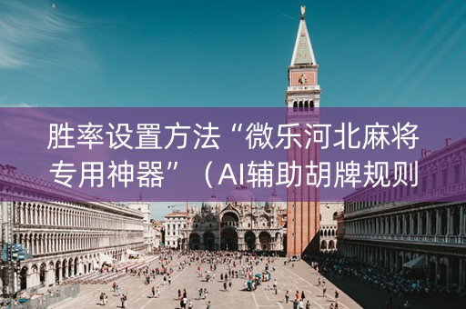 胜率设置方法“微乐河北麻将专用神器”（AI辅助胡牌规则)