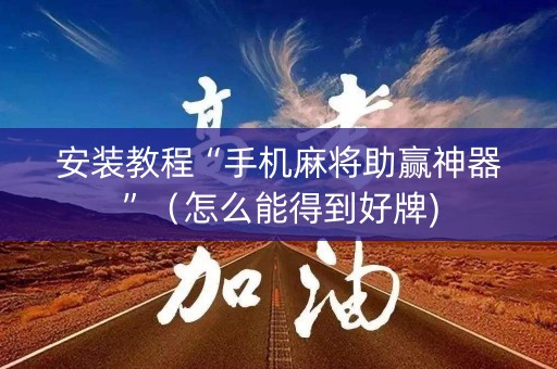 安装教程“手机麻将助赢神器”（怎么能得到好牌)