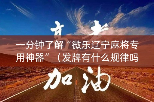 一分钟了解“微乐辽宁麻将专用神器”（发牌有什么规律吗)