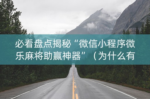 必看盘点揭秘“微信小程序微乐麻将助赢神器”（为什么有人一直赢)