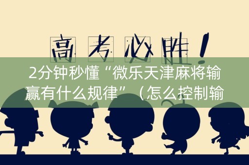 2分钟秒懂“微乐天津麻将输赢有什么规律”（怎么控制输赢)