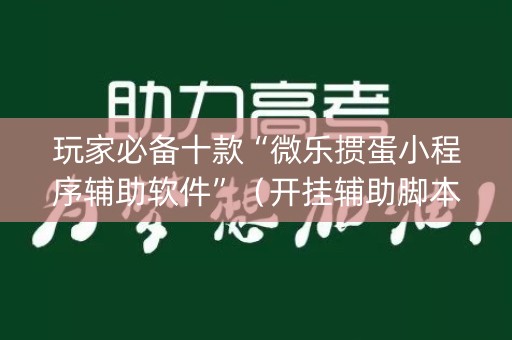 玩家必备十款“微乐掼蛋小程序辅助软件”（开挂辅助脚本)