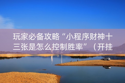玩家必备攻略“小程序财神十三张是怎么控制胜率”（开挂辅助器脚本)
