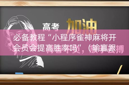 必备教程“小程序雀神麻将开会员会提高胜率吗”（输赢跟id号有关系吗)