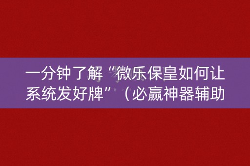 一分钟了解“微乐保皇如何让系统发好牌”（必赢神器辅助器)