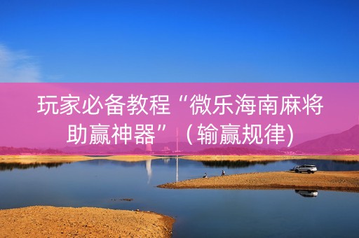 玩家必备教程“微乐海南麻将助赢神器”（输赢规律)