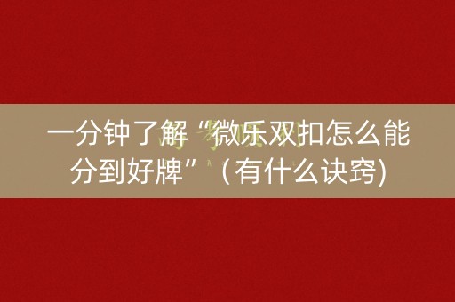 一分钟了解“微乐双扣怎么能分到好牌”（有什么诀窍)