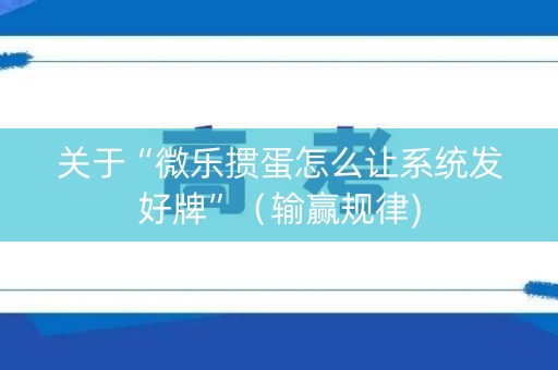 关于“微乐掼蛋怎么让系统发好牌”（输赢规律)