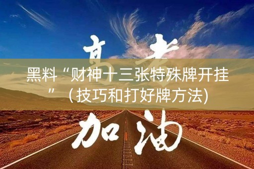 黑料“财神十三张特殊牌开挂”（技巧和打好牌方法)