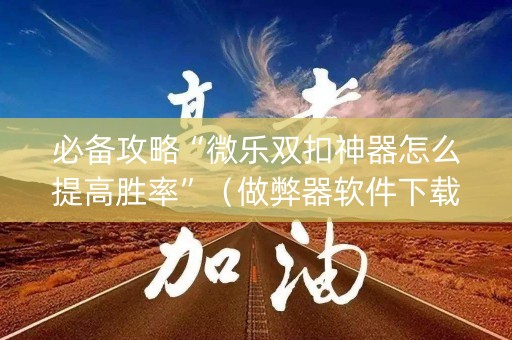 必备攻略“微乐双扣神器怎么提高胜率”（做弊器软件下载)