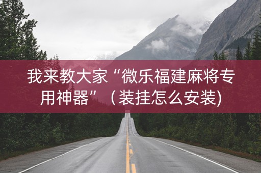 我来教大家“微乐福建麻将专用神器”（装挂怎么安装)