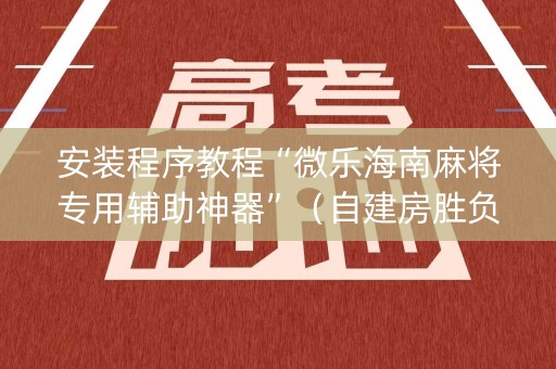 安装程序教程“微乐海南麻将专用辅助神器”（自建房胜负规律)