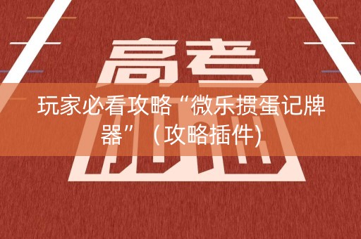 玩家必看攻略“微乐掼蛋记牌器”（攻略插件)