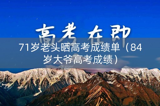 71岁老头晒高考成绩单（84岁大爷高考成绩）