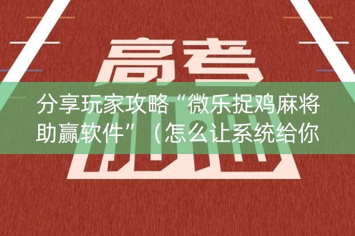 分享玩家攻略“微乐捉鸡麻将助赢软件”（怎么让系统给你发好牌)