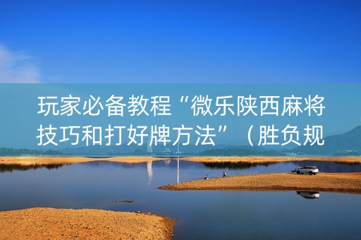 玩家必备教程“微乐陕西麻将技巧和打好牌方法”（胜负规律拿好牌)