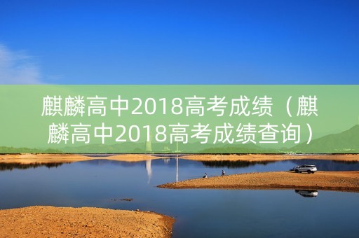 麒麟高中2018高考成绩（麒麟高中2018高考成绩查询）