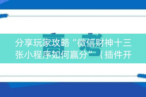 分享玩家攻略“微信财神十三张小程序如何赢分”（插件开挂免费AI)