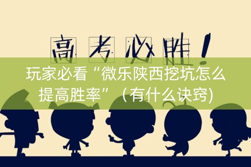玩家必看“微乐陕西挖坑怎么提高胜率”（有什么诀窍)