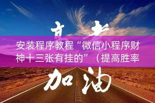 安装程序教程“微信小程序财神十三张有挂的”（提高胜率软件)