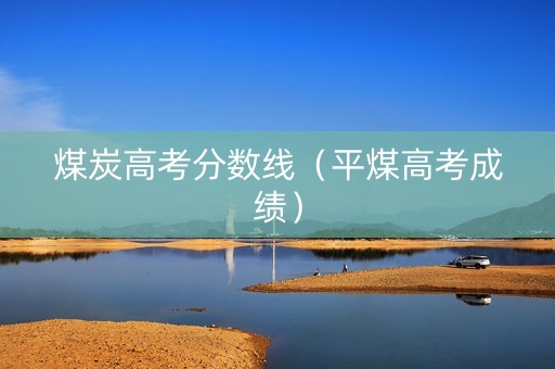 煤炭高考分数线（平煤高考成绩）