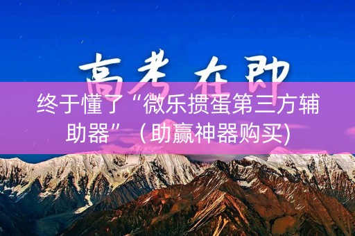 终于懂了“微乐掼蛋第三方辅助器”（助赢神器购买)