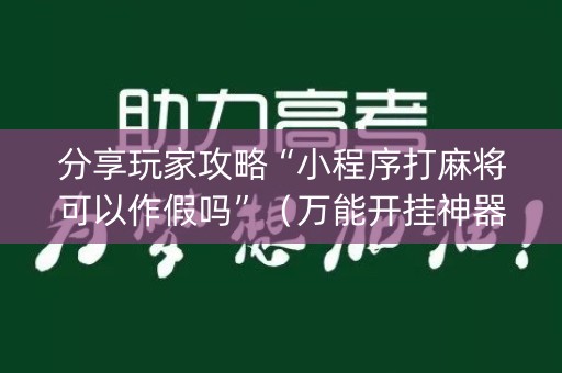 分享玩家攻略“小程序打麻将可以作假吗”（万能开挂神器)