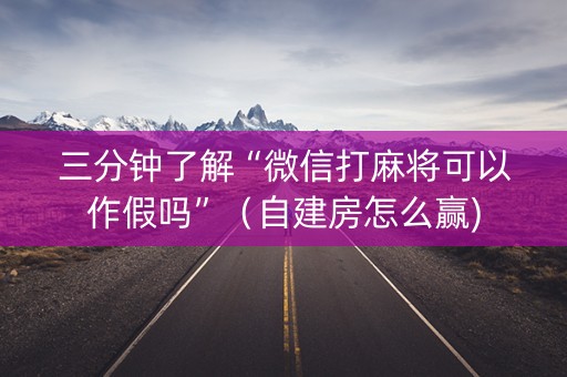 三分钟了解“微信打麻将可以作假吗”（自建房怎么赢)